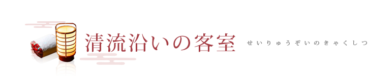 清流沿いの客室 せいりゅうぞいのきゃくしつ